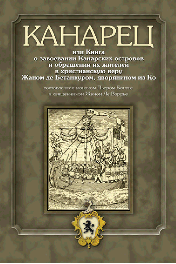 Канарец, или Книга о завоевании Канарских островов и обращении их жителей в христианскую веру Жаном де Бетанкуром, дворянином из Ко, составленная монахом Пьером Бонтье и священником Жаном Ле Веррье